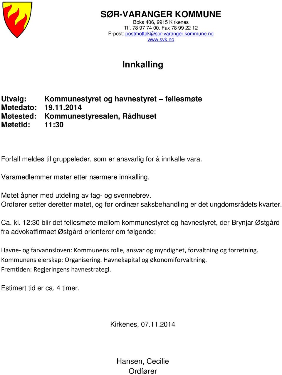 2014 Møtested: Kommunestyresalen, Rådhuset Møtetid: 11:30 Forfall meldes til gruppeleder, som er ansvarlig for å innkalle vara. Varamedlemmer møter etter nærmere innkalling.