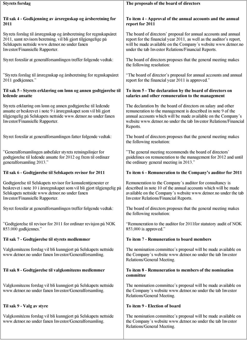 Styret foreslår at generalforsamlingen treffer følgende vedtak: Styrets forslag til årsregnskap og årsberetning for regnskapsåret 2011 godkjennes.