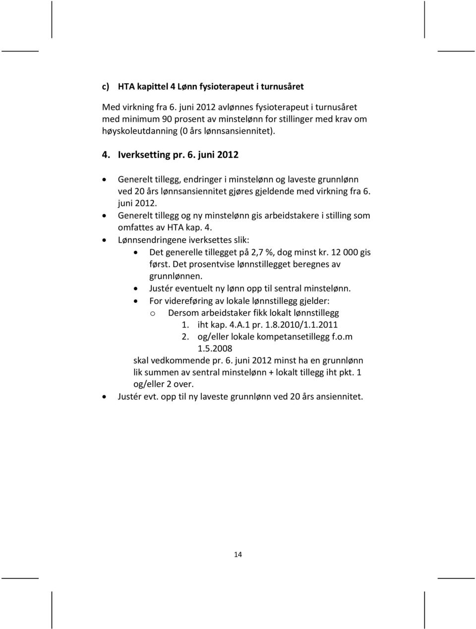 juni 2012 Generelt tillegg, endringer i minstelønn og laveste grunnlønn ved 20 års lønnsansiennitet gjøres gjeldende med virkning fra 6. juni 2012.