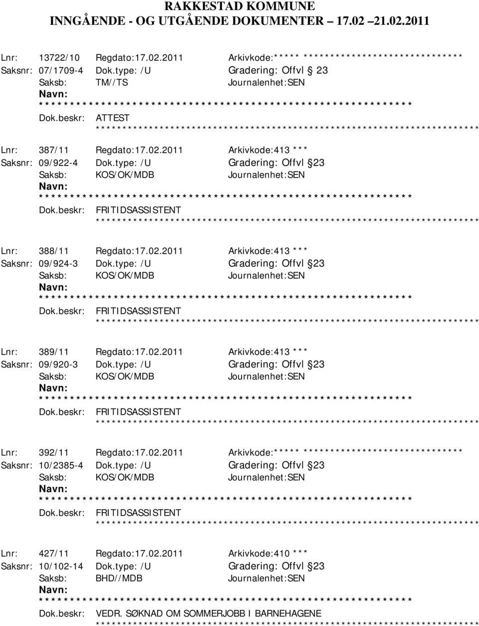 beskr: FRITIDSASSISTENT Lnr: 388/11 Regdato:17.02.2011 Arkivkode:413 *** Saksnr: 09/924-3 Dok.type: /U Offvl 23 Saksb: KOS/OK/MDB Journalenhet:SEN Dok.beskr: FRITIDSASSISTENT Lnr: 389/11 Regdato:17.