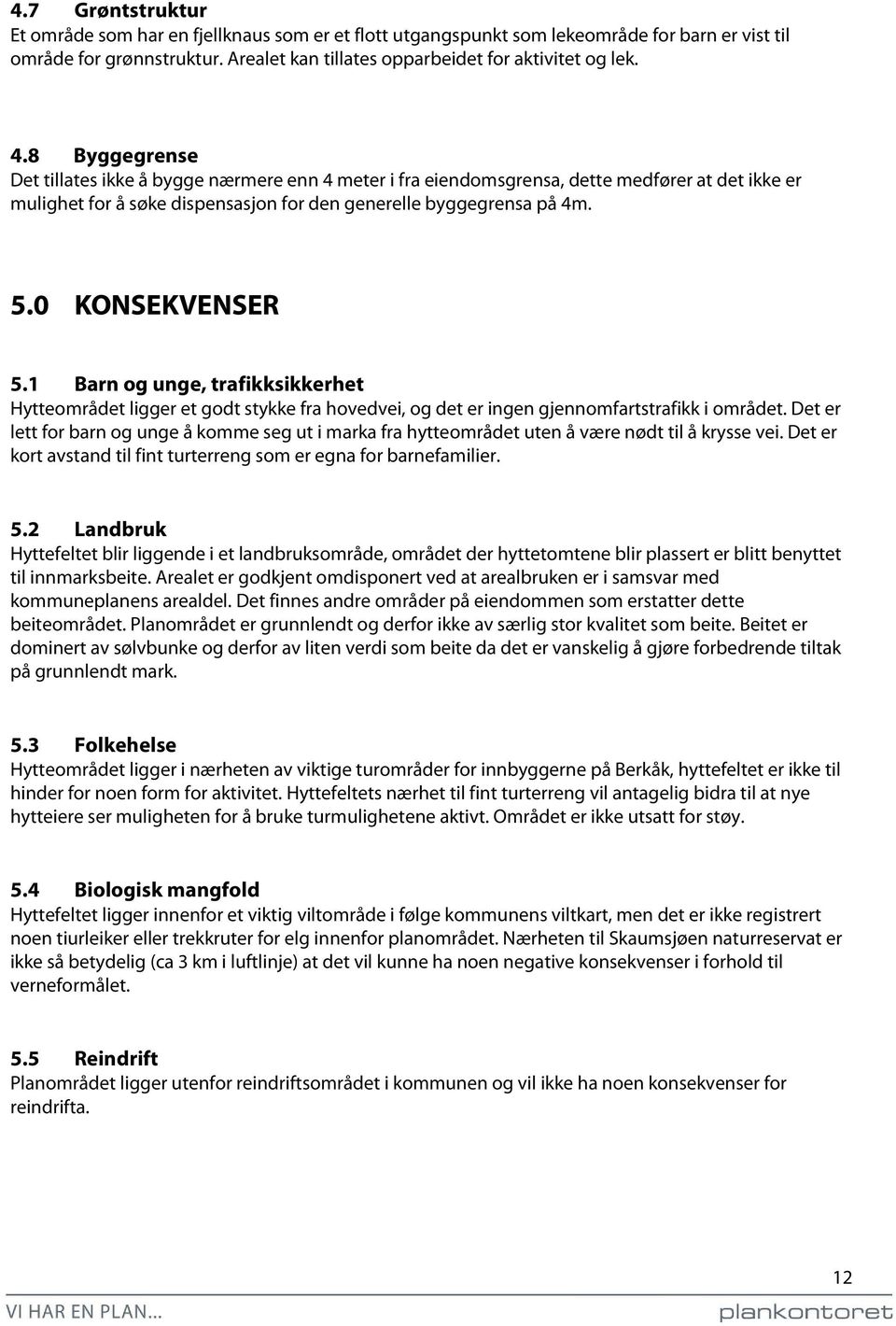 0 KONSEKVENSER 5.1 Barn og unge, trafikksikkerhet Hytteområdet ligger et godt stykke fra hovedvei, og det er ingen gjennomfartstrafikk i området.