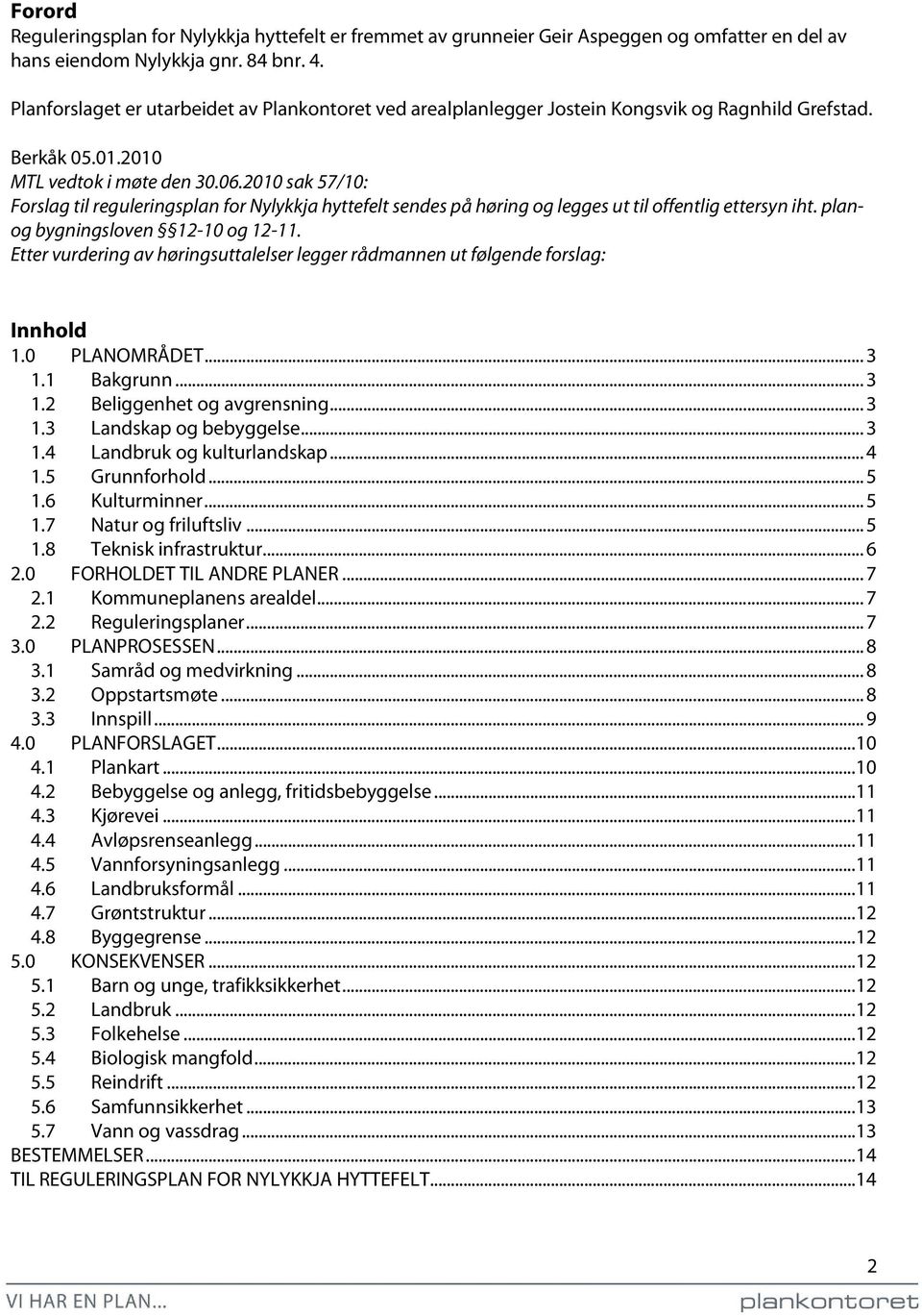 2010 sak 57/10: Forslag til reguleringsplan for Nylykkja hyttefelt sendes på høring og legges ut til offentlig ettersyn iht. planog bygningsloven 12-10 og 12-11.