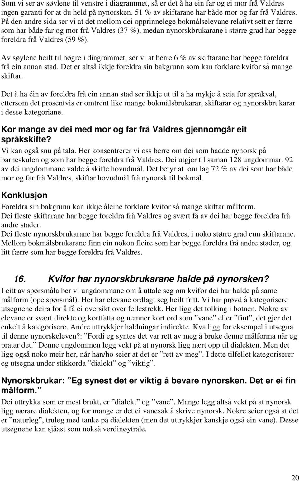 Valdres (59 %). Av søylene heilt til høgre i diagrammet, ser vi at berre 6 % av skiftarane har begge foreldra frå ein annan stad.