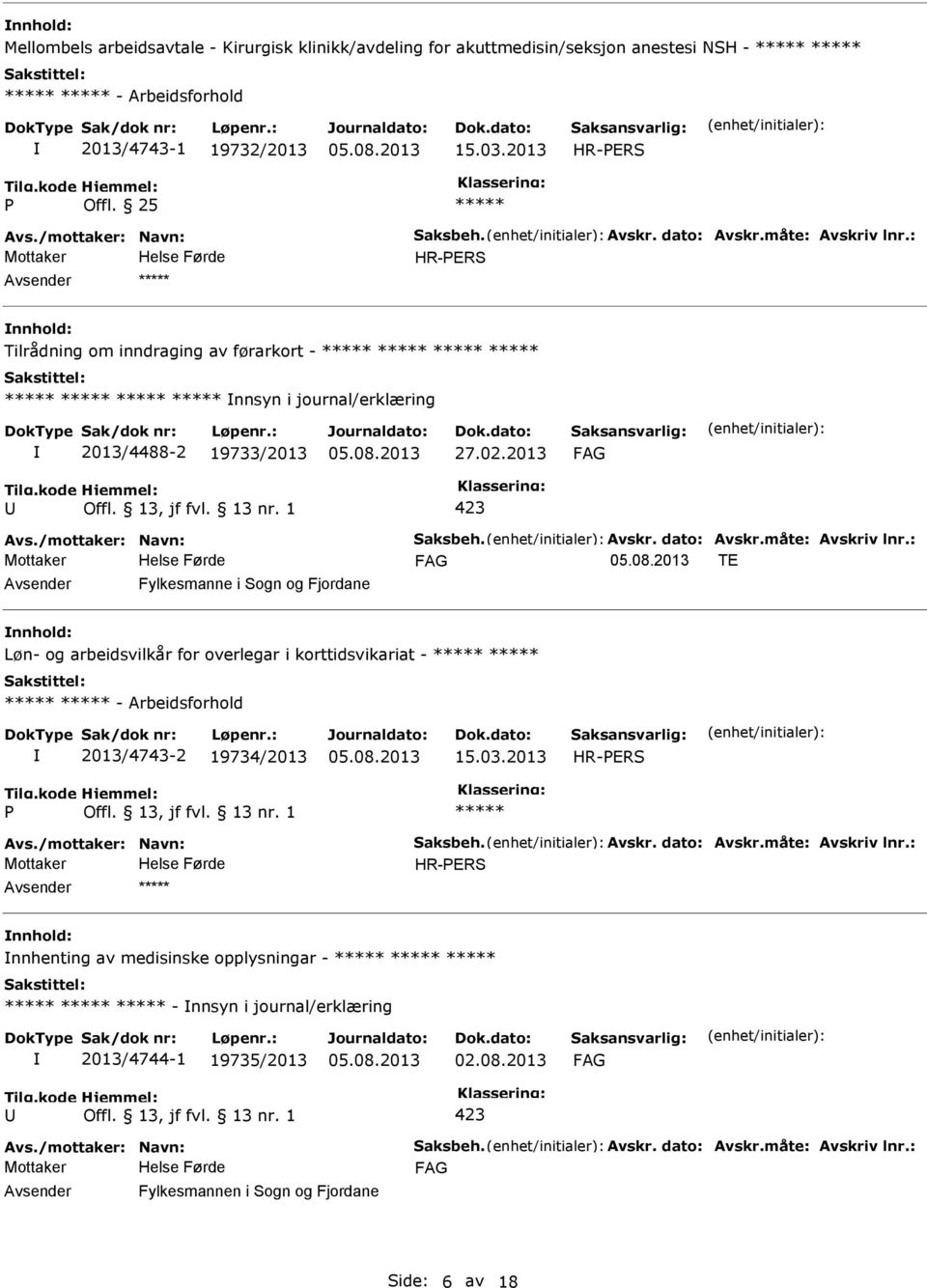 03.2013 Avs./mottaker: Navn: Saksbeh. Avskr. dato: Avskr.måte: Avskriv lnr.: nnhenting av medisinske opplysningar - - nnsyn i journal/erklæring 2013/4744-1 19735/2013 Avs./mottaker: Navn: Saksbeh. Avskr. dato: Avskr.måte: Avskriv lnr.: Fylkesmannen i Sogn og Fjordane Side: 6 av 18