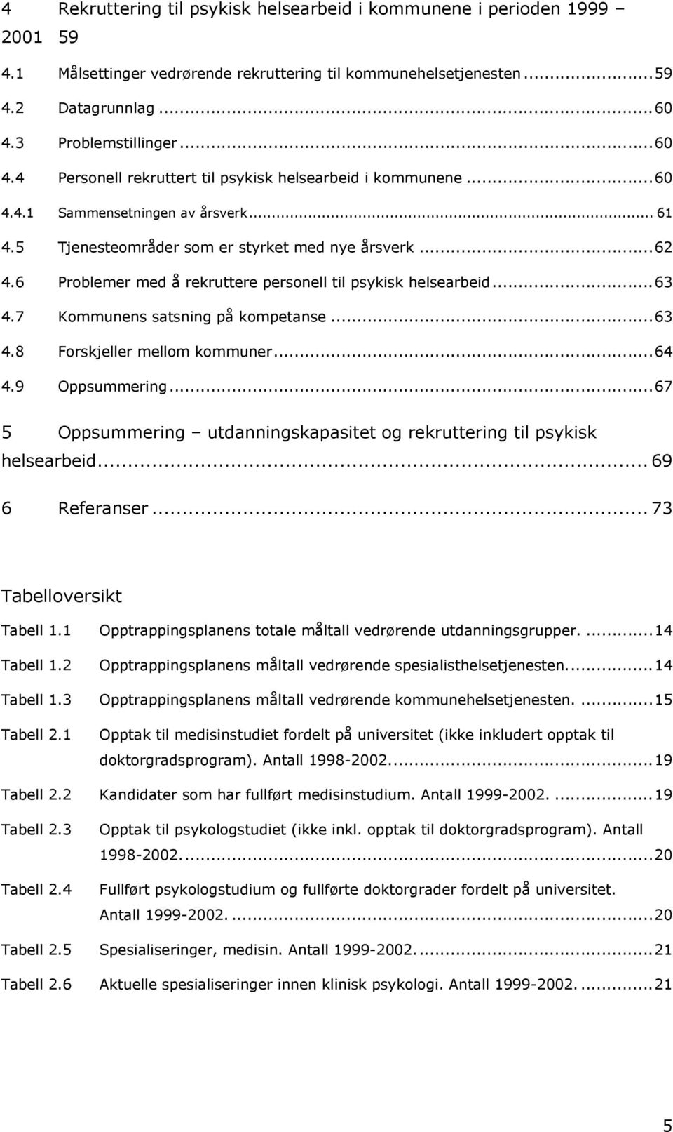 6 Problemer med å rekruttere personell til psykisk helsearbeid...63 4.7 Kommunens satsning på kompetanse...63 4.8 Forskjeller mellom kommuner...64 4.9 Oppsummering.