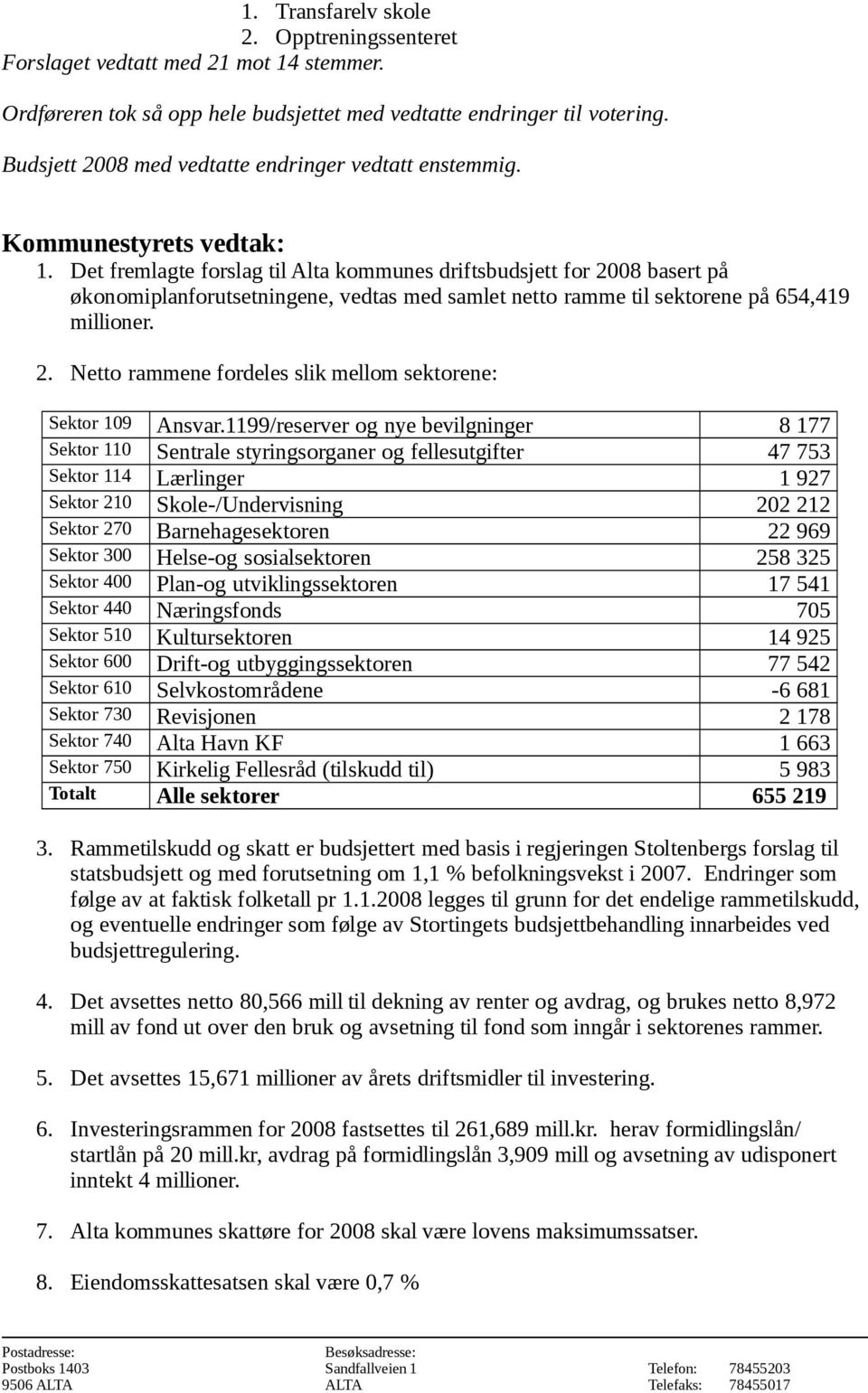 Det fremlagte forslag til Alta kommunes driftsbudsjett for 2008 basert på økonomiplanforutsetningene, vedtas med samlet netto ramme til sektorene på 654,419 millioner. 2. Netto rammene fordeles slik mellom sektorene: Sektor 109 Ansvar.