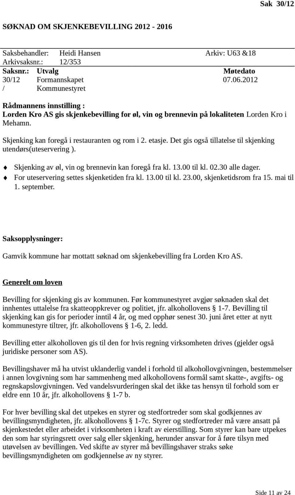 Det gis også tillatelse til skjenking utendørs(uteservering ). Skjenking av øl, vin og brennevin kan foregå fra kl. 13.00 til kl. 02.30 alle dager. For uteservering settes skjenketiden fra kl. 13.00 til kl. 23.