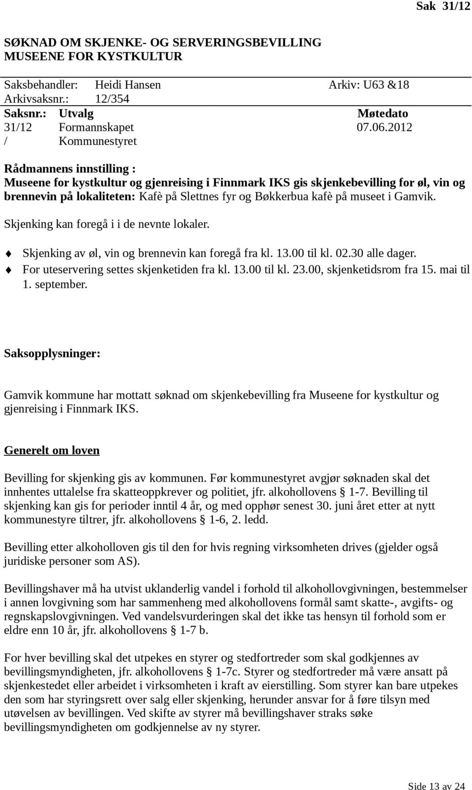 Skjenking kan foregå i i de nevnte lokaler. Skjenking av øl, vin og brennevin kan foregå fra kl. 13.00 til kl. 02.30 alle dager. For uteservering settes skjenketiden fra kl. 13.00 til kl. 23.