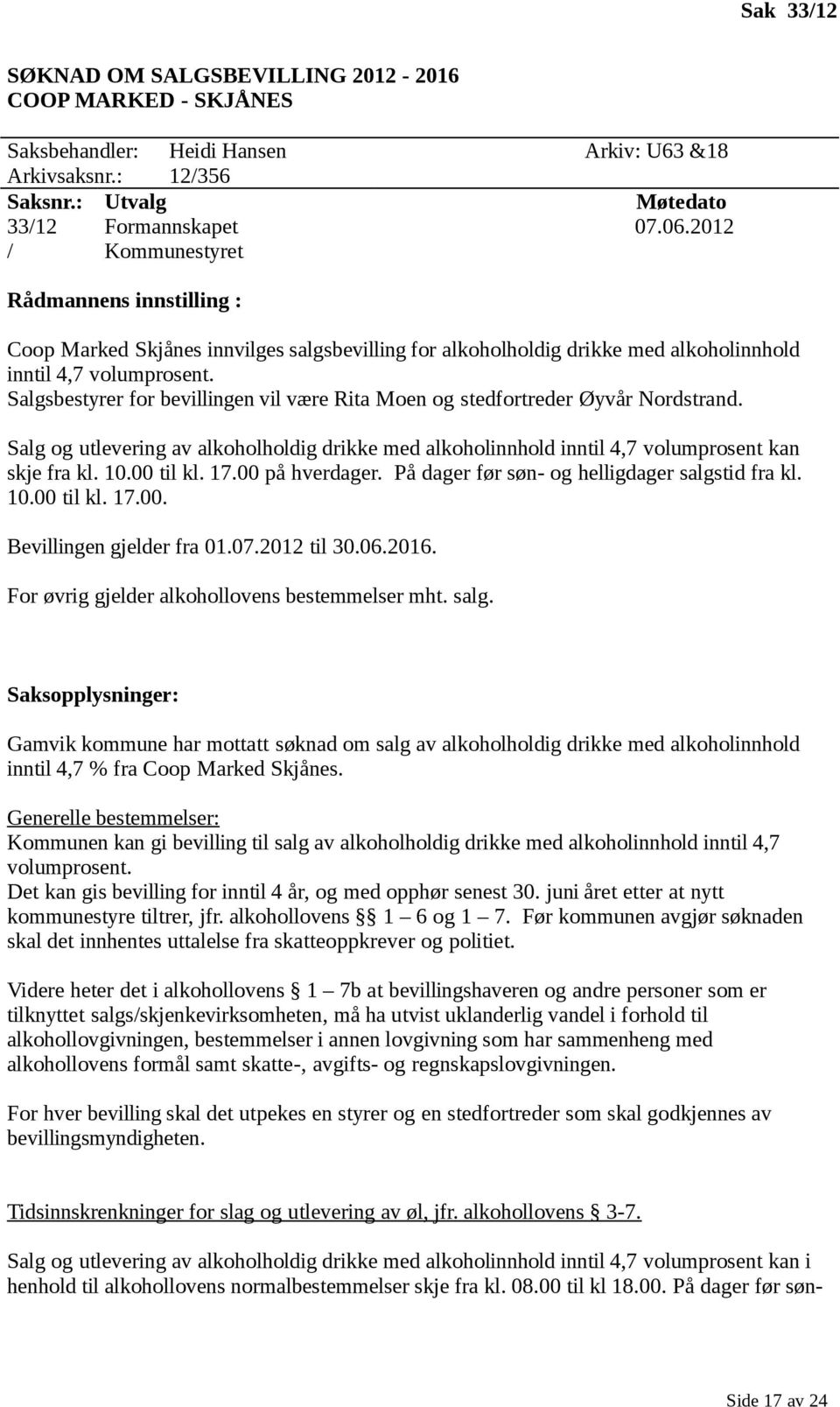 Salgsbestyrer for bevillingen vil være Rita Moen og stedfortreder Øyvår Nordstrand. Salg og utlevering av alkoholholdig drikke med alkoholinnhold inntil 4,7 volumprosent kan skje fra kl. 10.00 til kl.