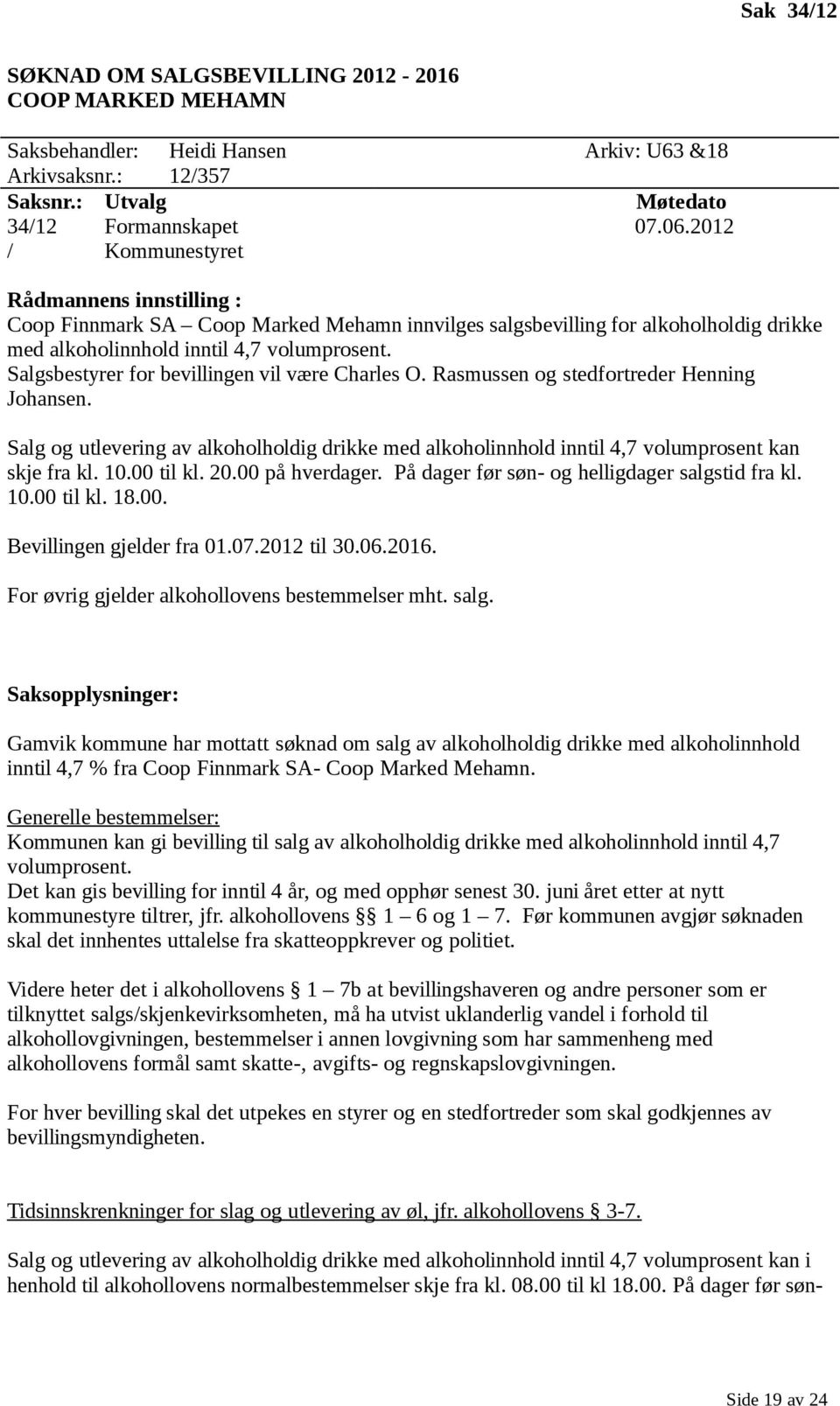 Rasmussen og stedfortreder Henning Johansen. Salg og utlevering av alkoholholdig drikke med alkoholinnhold inntil 4,7 volumprosent kan skje fra kl. 10.00 til kl. 20.00 på hverdager.