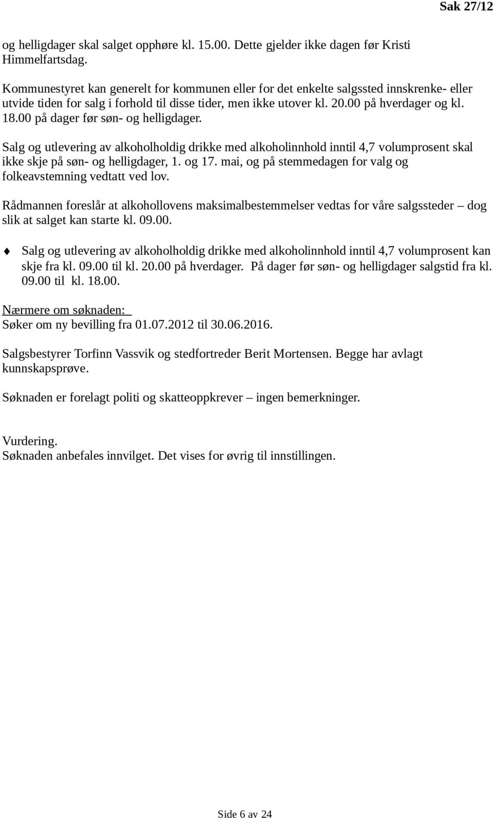 00 på dager før søn- og helligdager. Salg og utlevering av alkoholholdig drikke med alkoholinnhold inntil 4,7 volumprosent skal ikke skje på søn- og helligdager, 1. og 17.