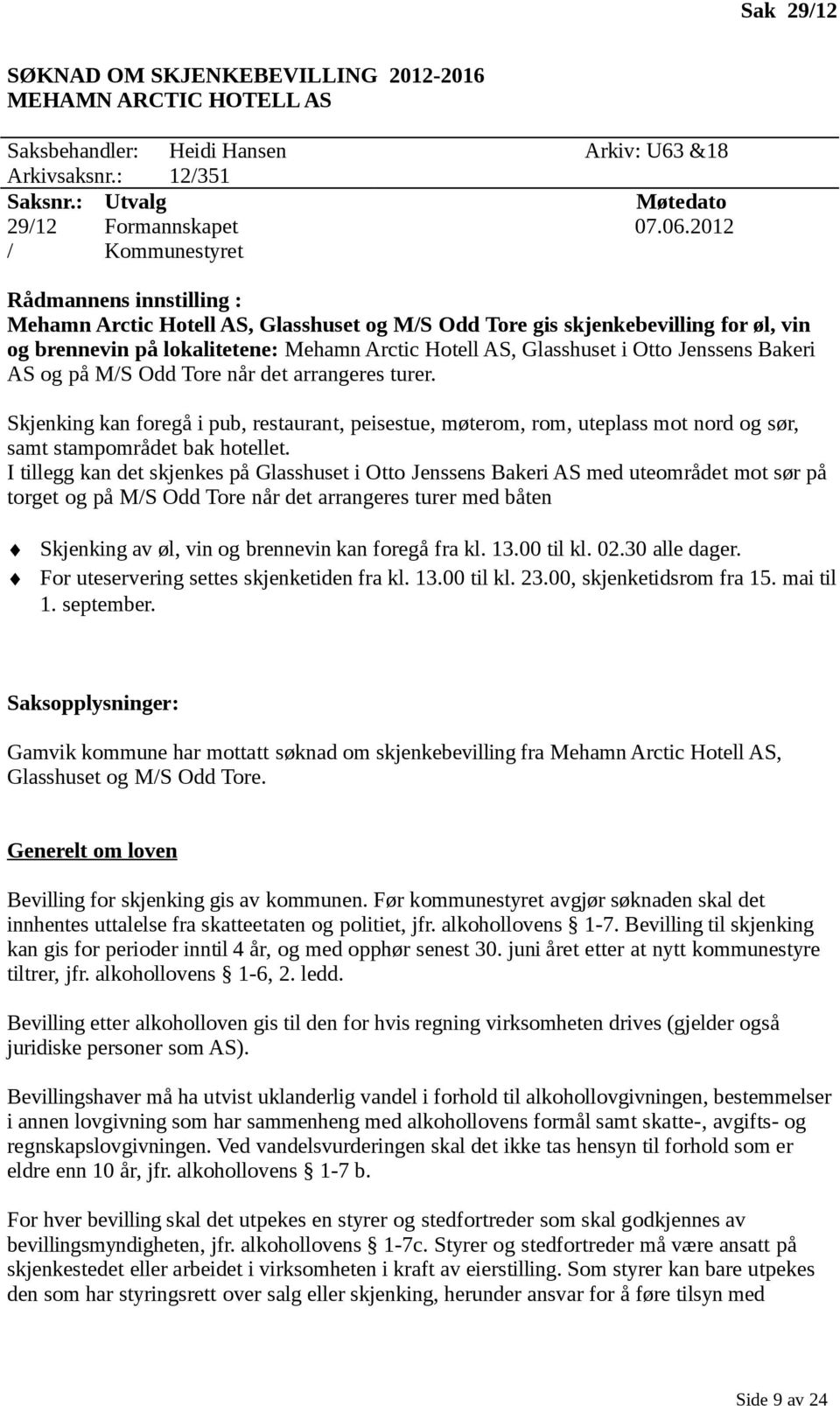 og på M/S Odd Tore når det arrangeres turer. Skjenking kan foregå i pub, restaurant, peisestue, møterom, rom, uteplass mot nord og sør, samt stampområdet bak hotellet.