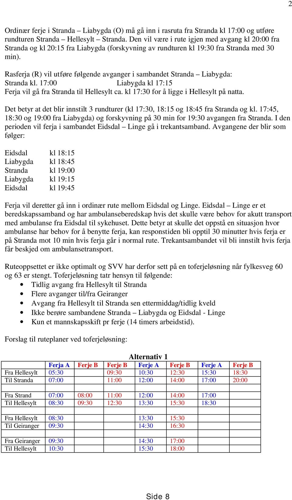 Rasferja (R) vil utføre følgende avganger i sambandet Stranda Liabygda: Stranda kl. 17:00 Liabygda kl 17:15 Ferja vil gå fra Stranda til Hellesylt ca. kl 17:30 for å ligge i Hellesylt på natta.