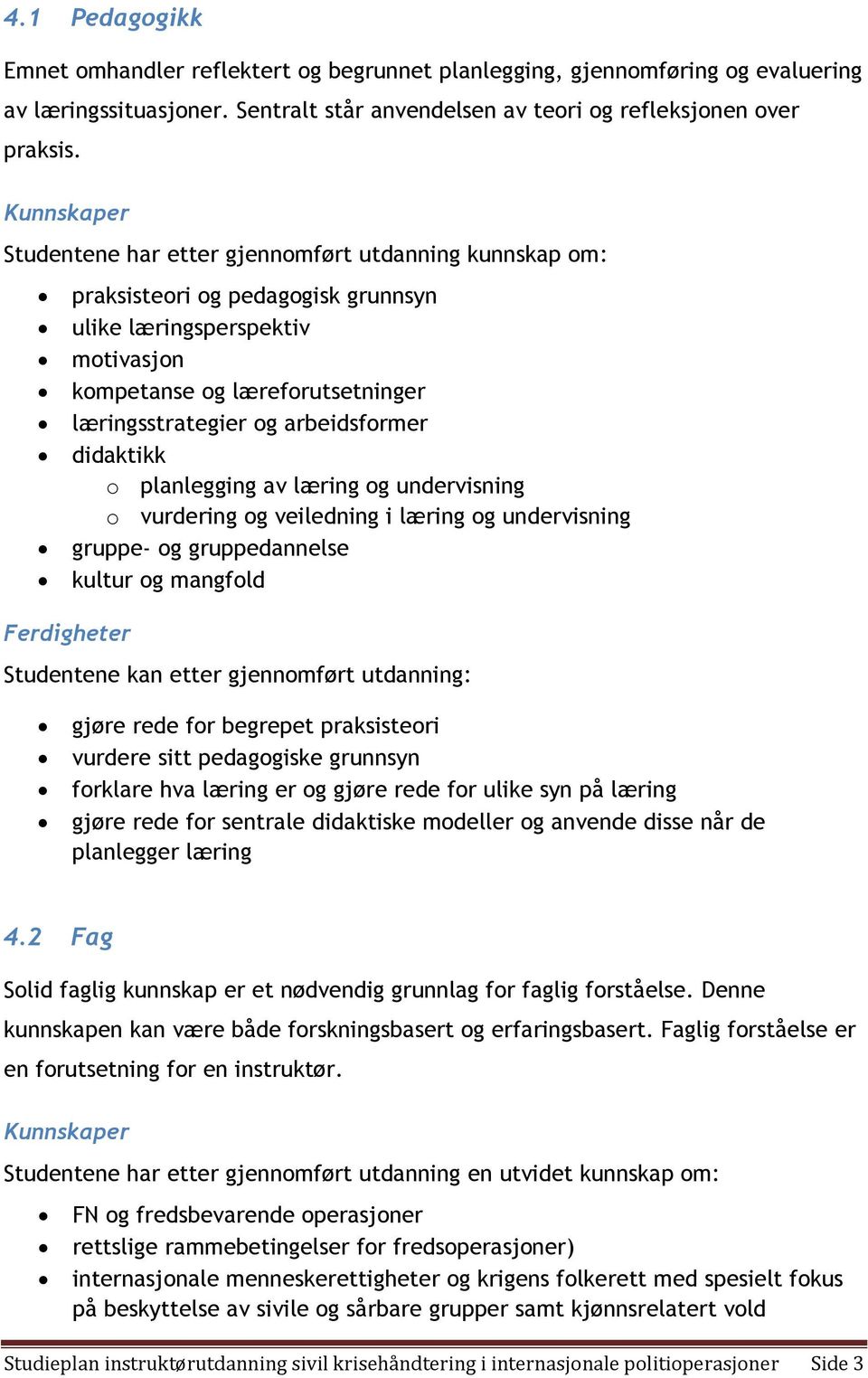 læringsstrategier og arbeidsformer didaktikk o planlegging av læring og undervisning o vurdering og veiledning i læring og undervisning gruppe- og gruppedannelse kultur og mangfold Studentene kan