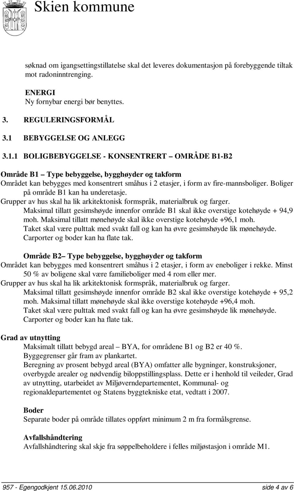 1 BOLIGBEBYGGELSE - KONSENTRERT OMRÅDE B1-B2 Område B1 Type bebyggelse, bygghøyder og takform Området kan bebygges med konsentrert småhus i 2 etasjer, i form av fire-mannsboliger.