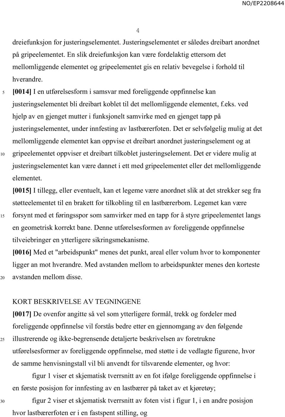 [0014] I en utførelsesform i samsvar med foreliggende oppfinnelse kan justeringselementet bli dreibart koblet til det mellomliggende elementet, f.eks.