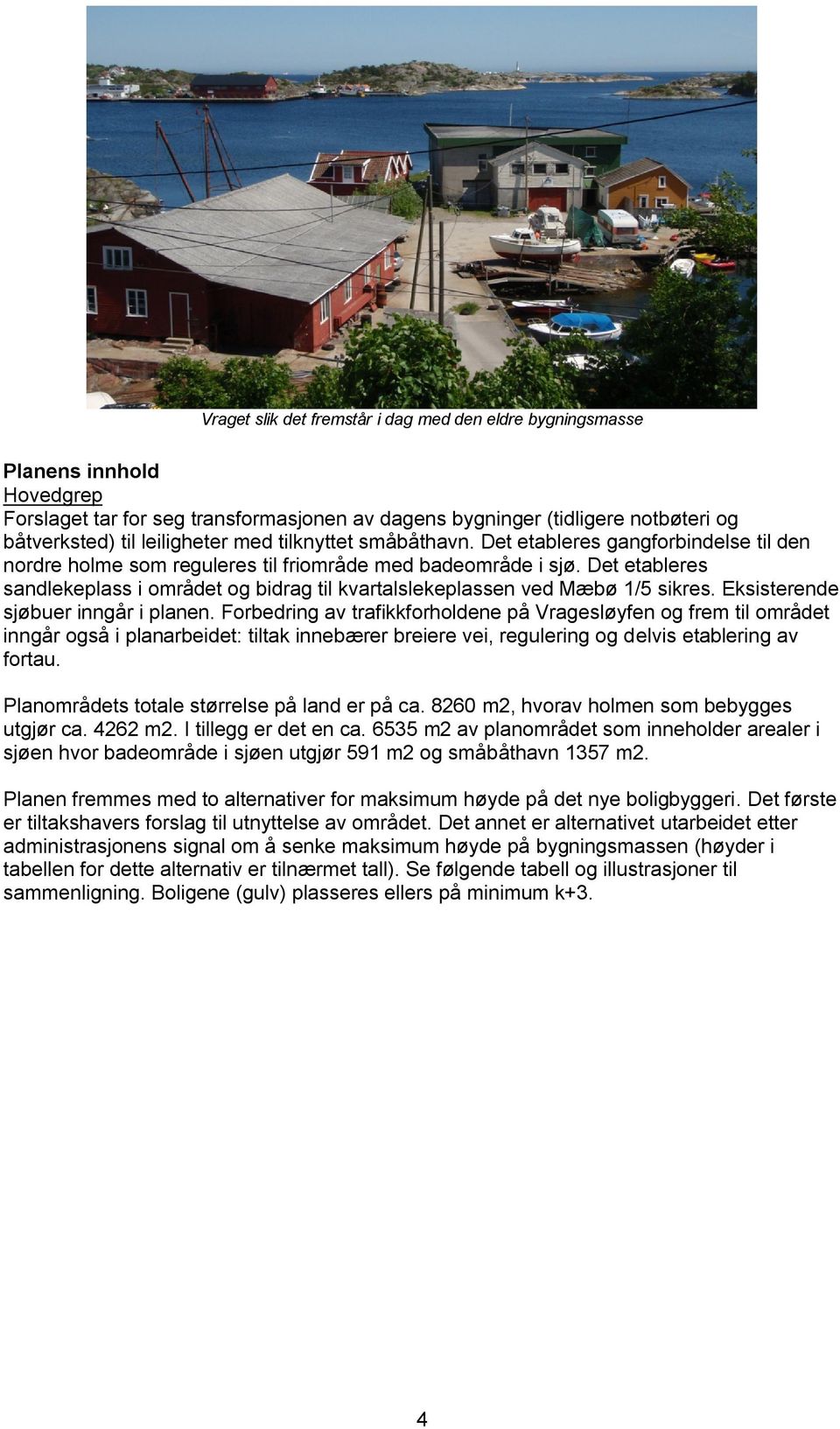 Det etableres sandlekeplass i området og bidrag til kvartalslekeplassen ved Mæbø 1/5 sikres. Eksisterende sjøbuer inngår i planen.