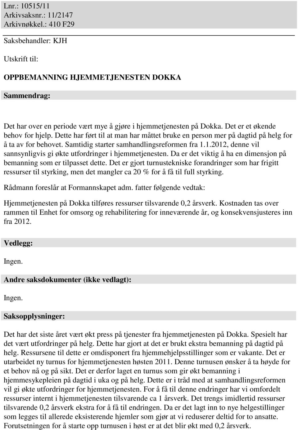 Dette har ført til at man har måttet bruke en person mer på dagtid på helg for å ta av for behovet. Samtidig starter samhandlingsreformen fra 1.