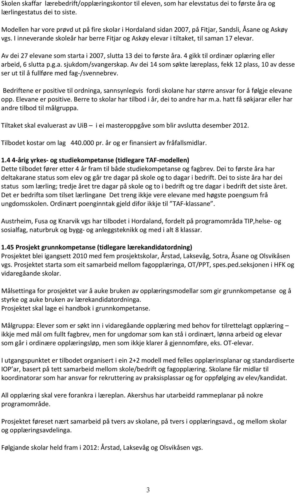 Av dei 27 elevane som starta i 2007, slutta 13 dei to første åra. 4 gikk til ordinær oplæring eller arbeid, 6 slutta p.g.a. sjukdom/svangerskap.