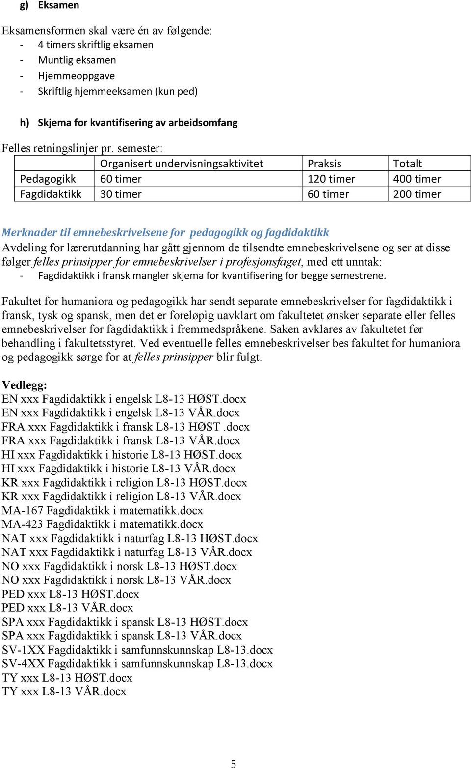 semester: Organisert undervisningsaktivitet Praksis Totalt Pedagogikk 60 timer 120 timer 400 timer Fagdidaktikk 30 timer 60 timer 200 timer Merknader til emnebeskrivelsene for pedagogikk og