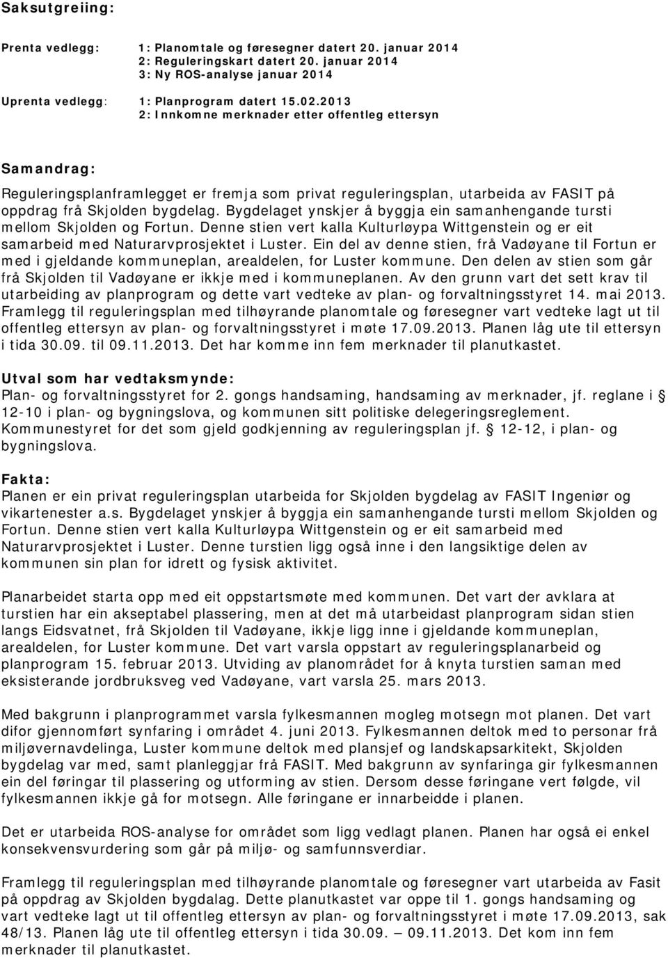 Bygdelaget ynskjer å byggja ein samanhengande tursti mellom Skjolden og Fortun. Denne stien vert kalla Kulturløypa Wittgenstein og er eit samarbeid med Naturarvprosjektet i Luster.