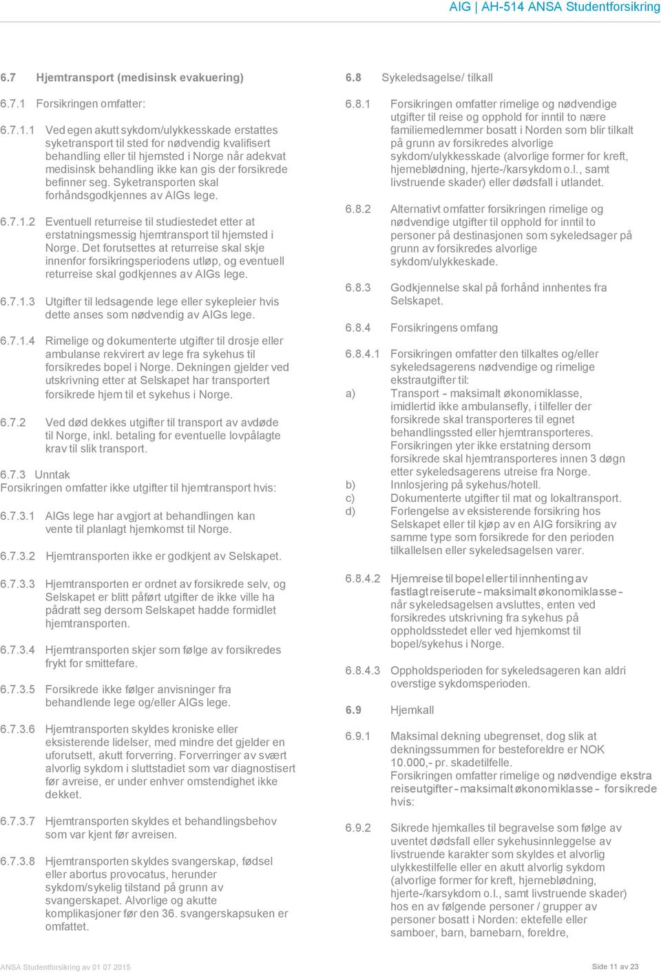 1 Ved egen akutt sykdom/ulykkesskade erstattes syketransport til sted for nødvendig kvalifisert behandling eller til hjemsted i Norge når adekvat medisinsk behandling ikke kan gis der forsikrede