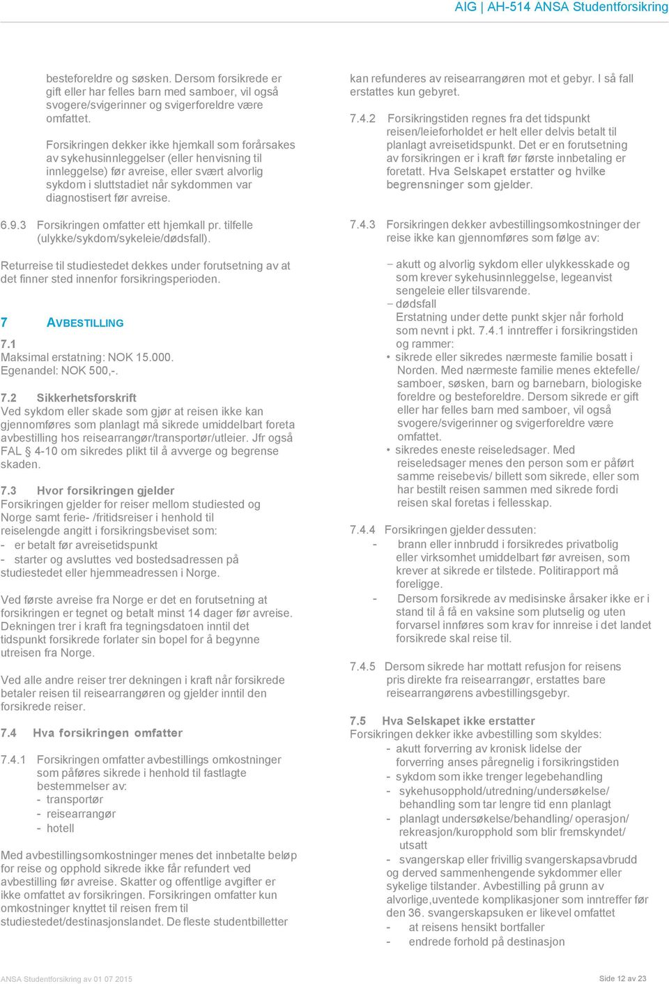 avreise. 6.9.3 Forsikringen omfatter ett hjemkall pr. tilfelle (ulykke/sykdom/sykeleie/dødsfall).