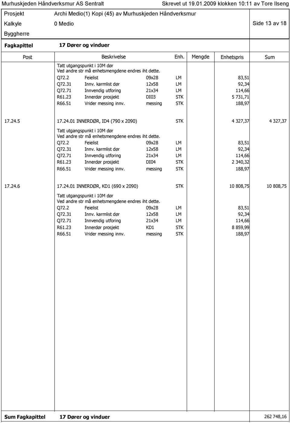 2 Feielist 09x28 LM 83,51 Q72.31 Innv. karmlist dør 12x58 LM 92,34 Q72.71 Innvendig utforing 21x34 LM 114,66 R61.23 Innerdør prosjekt DI04 STK 2 340,32 R66.51 Vrider messing innv.