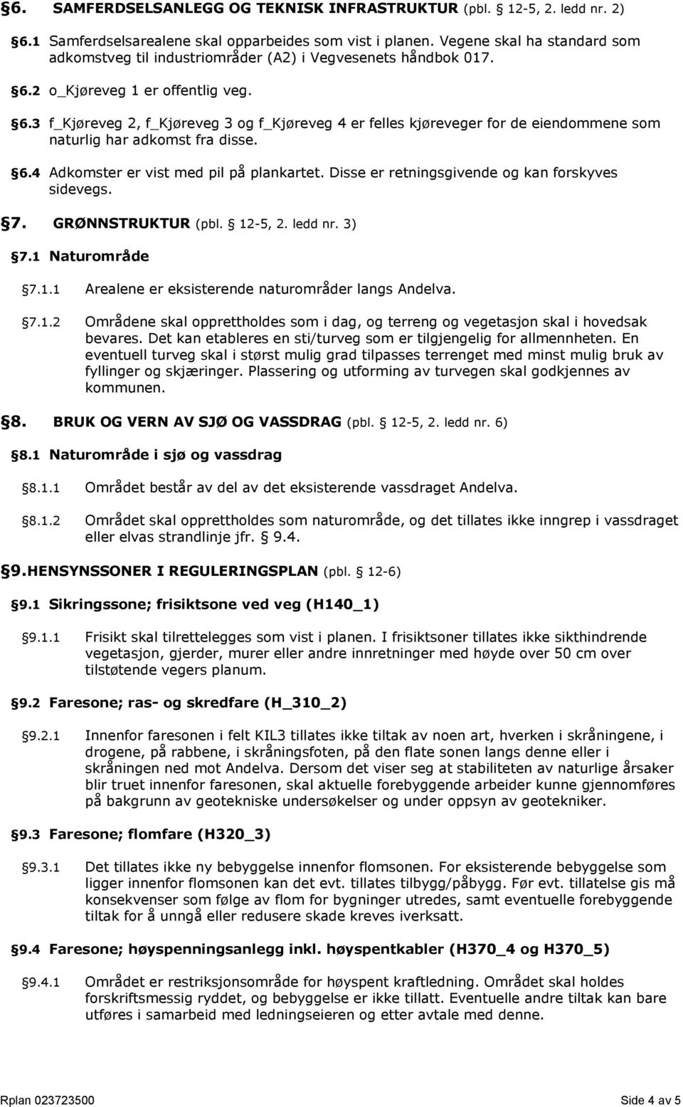 2 o_kjøreveg 1 er offentlig veg. 6.3 f_kjøreveg 2, f_kjøreveg 3 og f_kjøreveg 4 er felles kjøreveger for de eiendommene som naturlig har adkomst fra disse. 6.4 Adkomster er vist med pil på plankartet.