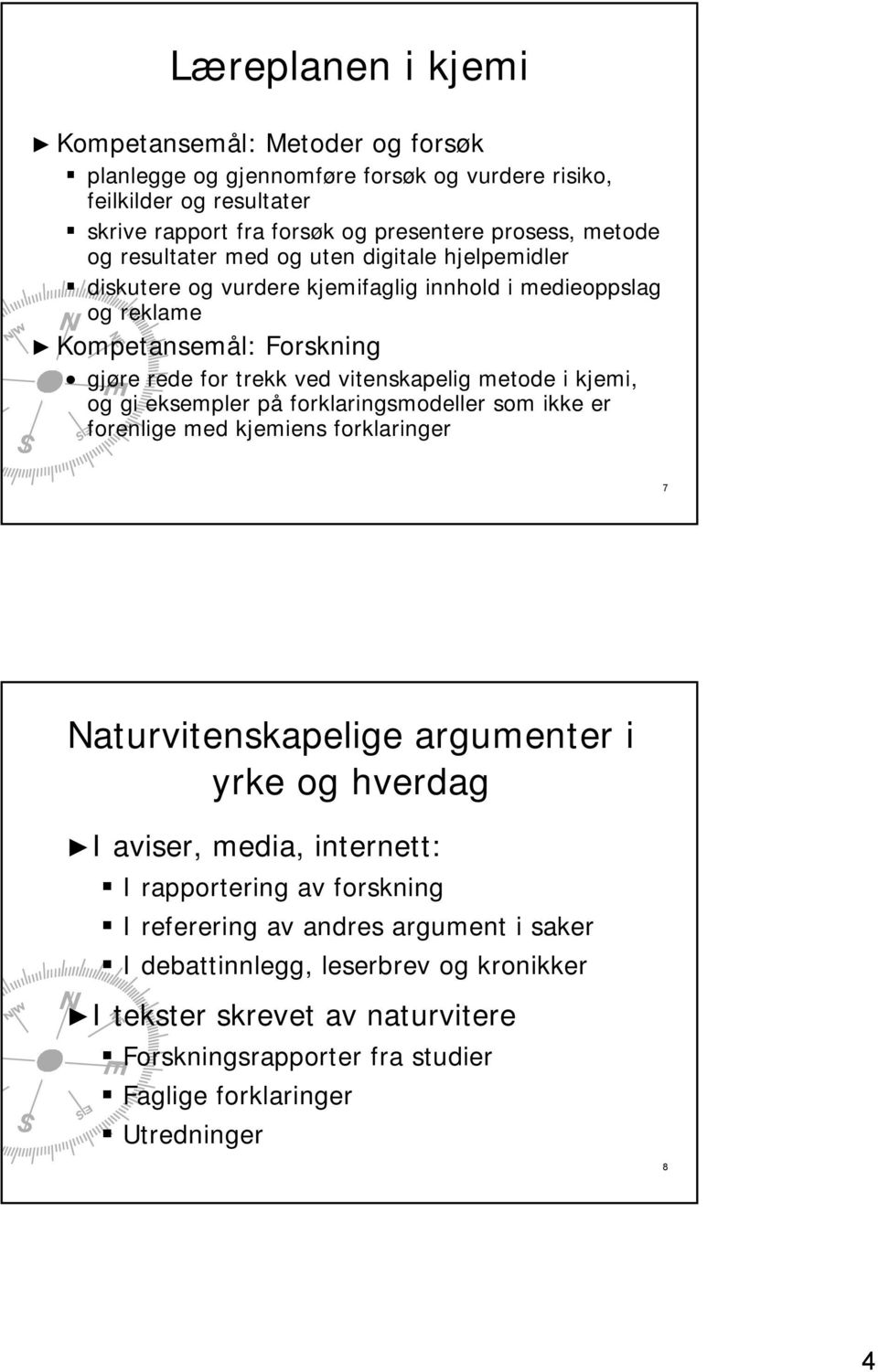 kjemi, og gi eksempler på forklaringsmodeller som ikke er forenlige med kjemiens forklaringer 7 Naturvitenskapelige argumenter i yrke og hverdag I aviser, media, internett: I rapportering