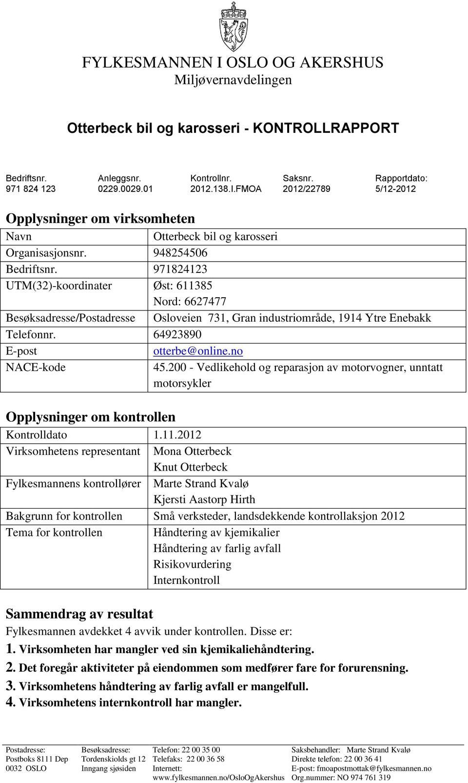 971824123 UTM(32)-koordinater Øst: 611385 Nord: 6627477 Besøksadresse/Postadresse Osloveien 731, Gran industriområde, 1914 Ytre Enebakk Telefonnr. 64923890 E-post otterbe@online.no NACE-kode 45.