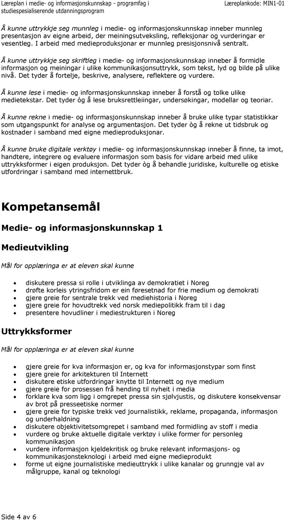 Å kunne uttrykkje seg skriftleg i medie- og informasjonskunnskap inneber å formidle informasjon og meiningar i ulike kommunikasjonsuttrykk, som tekst, lyd og bilde på ulike nivå.