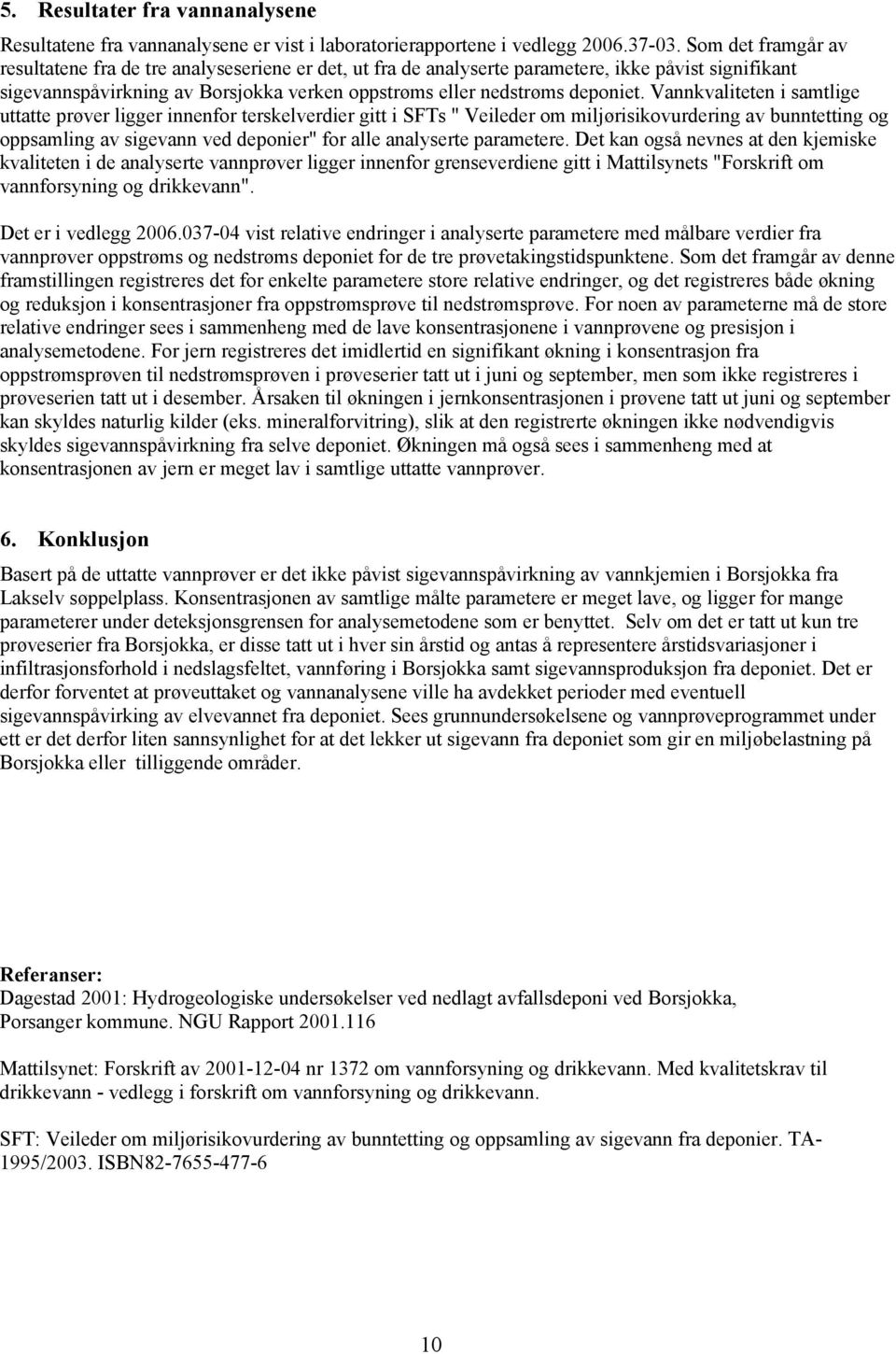 Vannkvaliteten i samtlige uttatte prøver ligger innenfor terskelverdier gitt i SFTs " Veileder om miljørisikovurdering av bunntetting og oppsamling av sigevann ved deponier" for alle analyserte