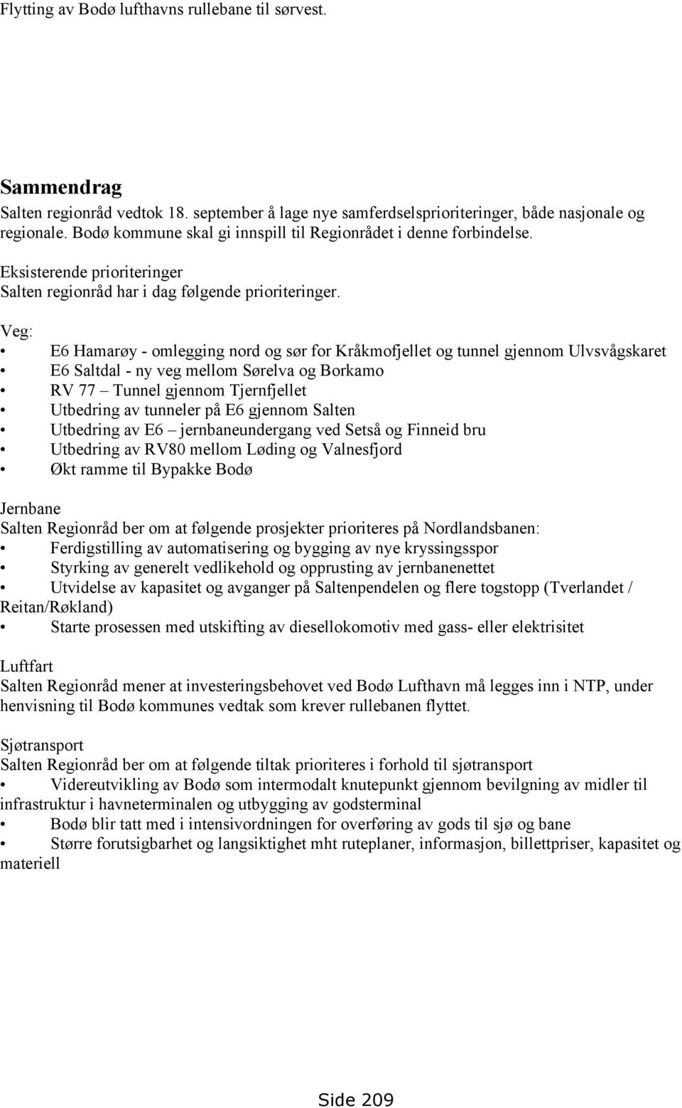 Veg: E6 Hamarøy - omlegging nord og sør for Kråkmofjellet og tunnel gjennom Ulvsvågskaret E6 Saltdal - ny veg mellom Sørelva og Borkamo RV 77 Tunnel gjennom Tjernfjellet Utbedring av tunneler på E6