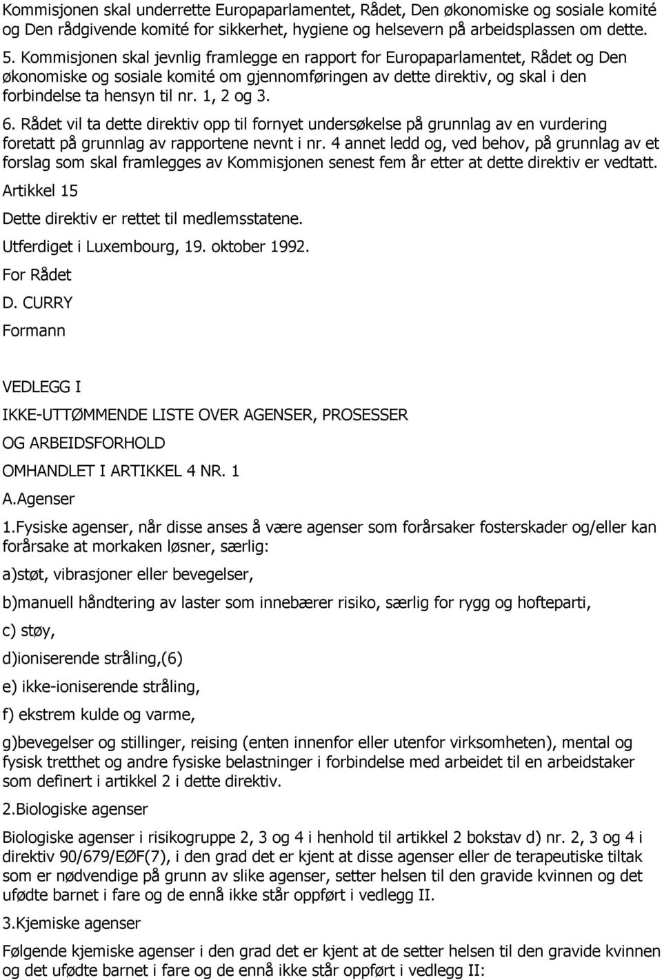 1, 2 og 3. 6. Rådet vil ta dette direktiv opp til fornyet undersøkelse på grunnlag av en vurdering foretatt på grunnlag av rapportene nevnt i nr.