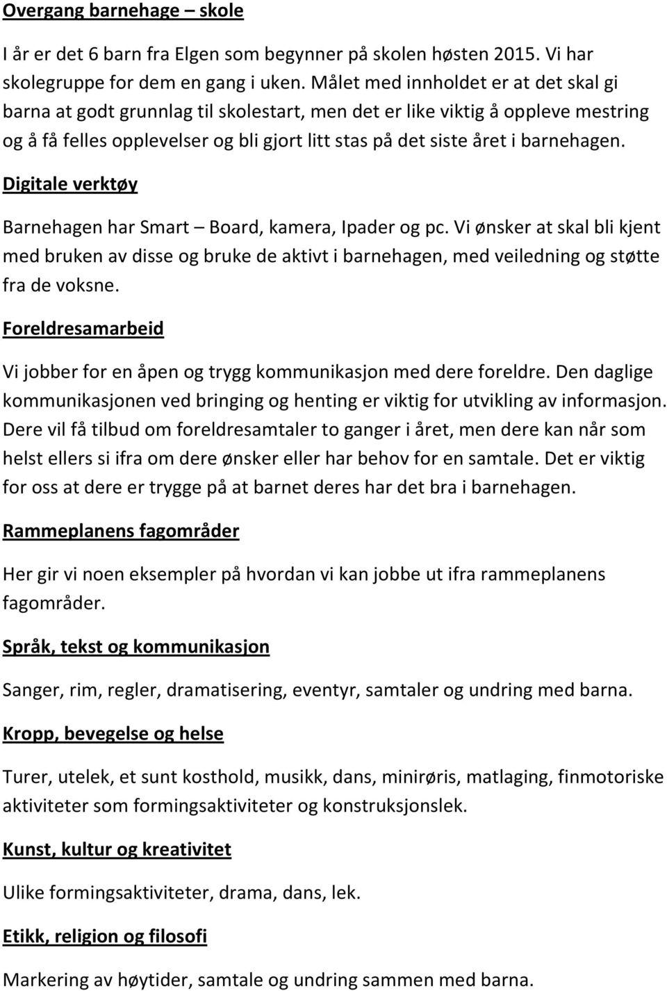 Digitale verktøy Barnehagen har Smart Board, kamera, Ipader og pc. Vi ønsker at skal bli kjent med bruken av disse og bruke de aktivt i barnehagen, med veiledning og støtte fra de voksne.