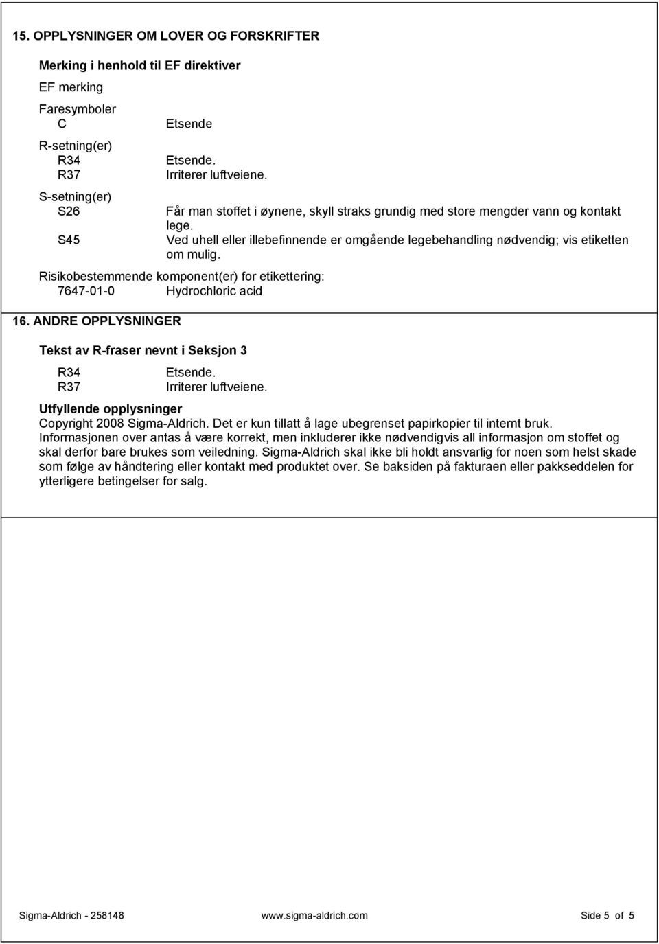 S45 Ved uhell eller illebefinnende er omgående legebehandling nødvendig; vis etiketten om mulig. Risikobestemmende komponent(er) for etikettering: 7647-01-0 Hydrochloric acid 16.