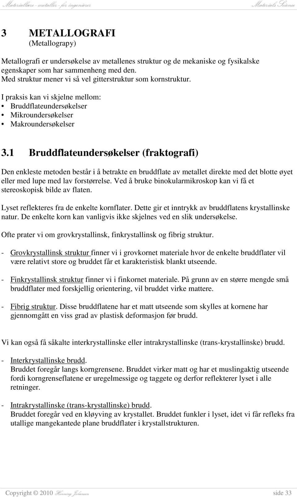 1 Bruddflateundersøkelser (fraktografi) Den enkleste metoden består i å betrakte en bruddflate av metallet direkte med det blotte øyet eller med lupe med lav forstørrelse.