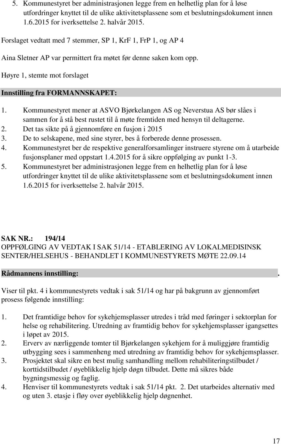 Høyre 1, stemte mot forslaget Innstilling fra FORMANNSKAPET: 1.