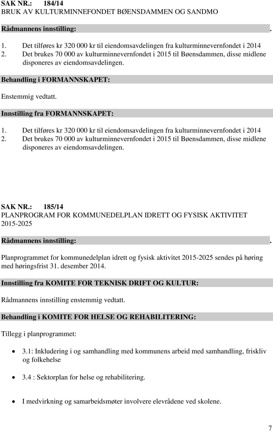 Det tilføres kr 320 000 kr til eiendomsavdelingen fra kulturminnevernfondet i 2014 2. Det brukes 70 000 av kulturminnevernfondet i 2015 til Bøensdammen, disse midlene disponeres av eiendomsavdelingen.