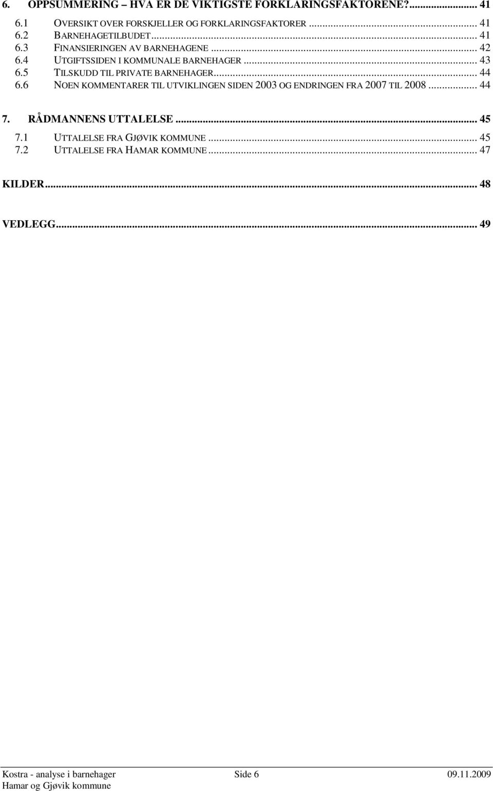 6 NOEN KOMMENTARER TIL UTVIKLINGEN SIDEN 2003 OG ENDRINGEN FRA 2007 TIL 2008... 44 7. RÅDMANNENS UTTALELSE... 45 7.