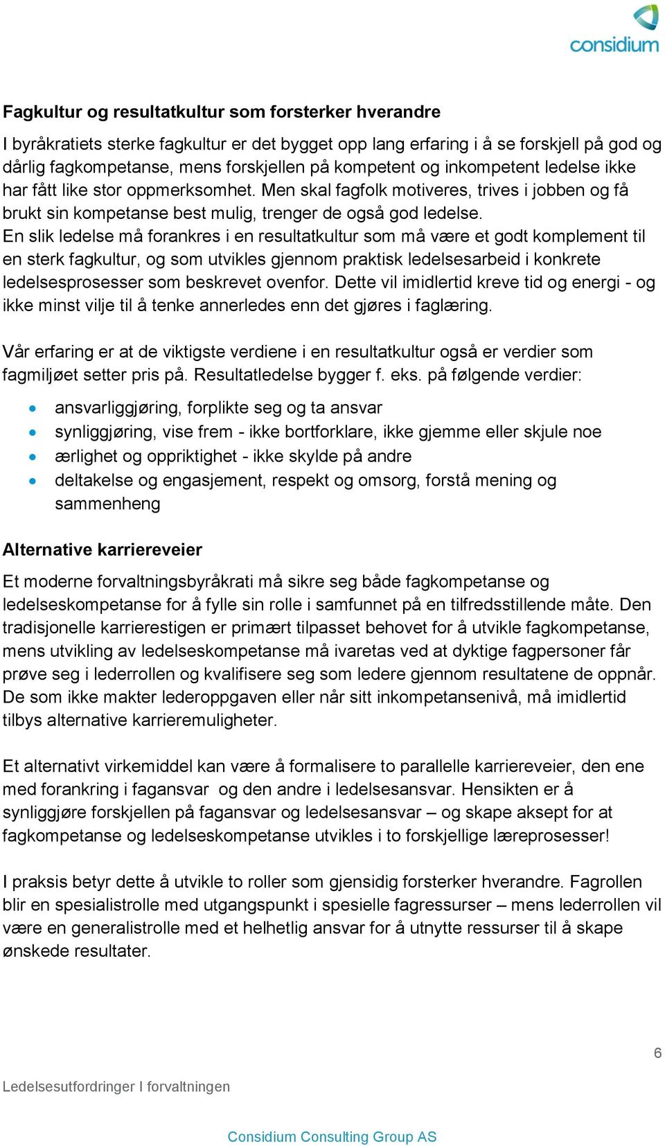 En slik ledelse må forankres i en resultatkultur som må være et godt komplement til en sterk fagkultur, og som utvikles gjennom praktisk ledelsesarbeid i konkrete ledelsesprosesser som beskrevet