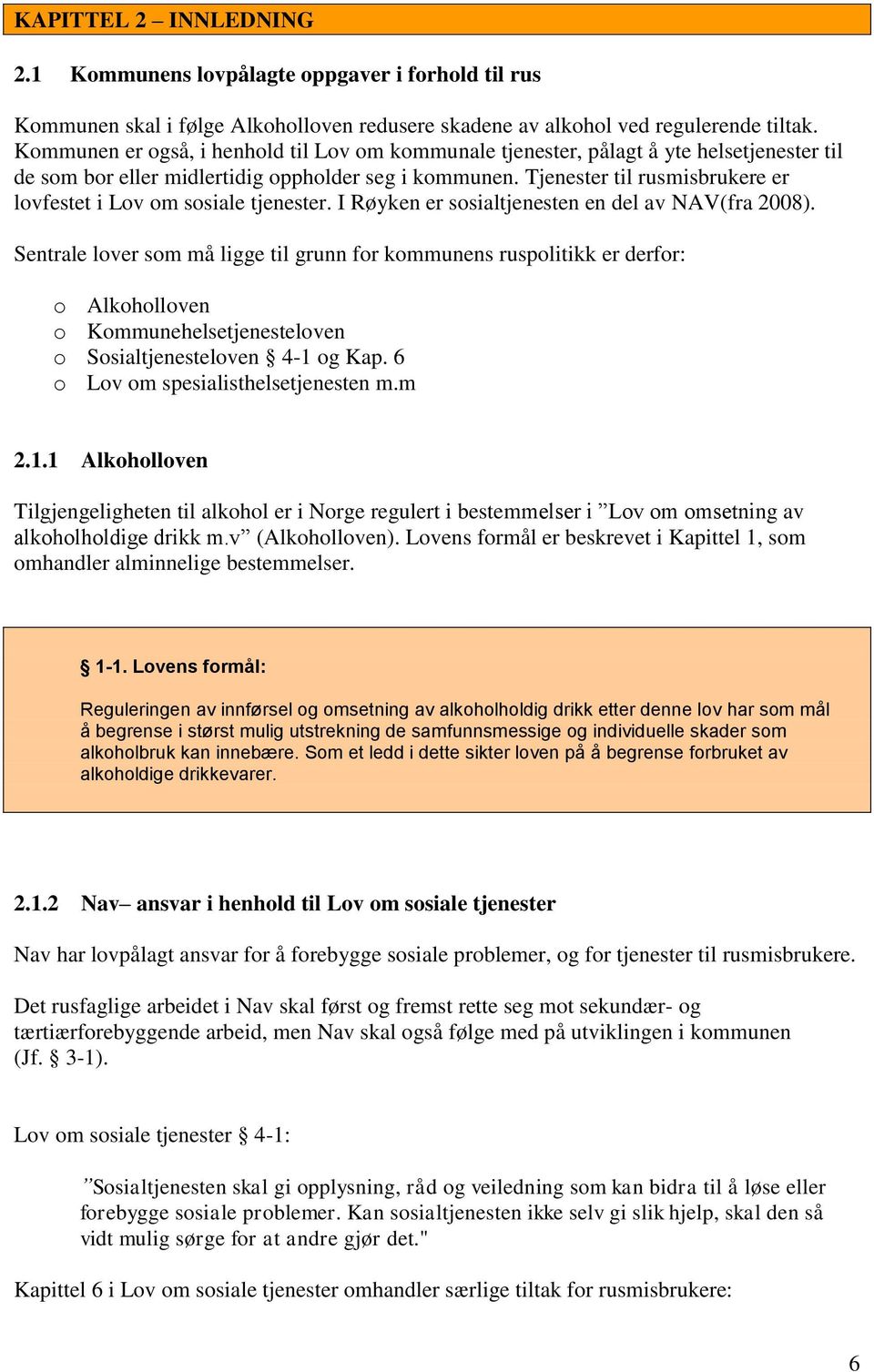 Tjenester til rusmisbrukere er lovfestet i Lov om sosiale tjenester. I Røyken er sosialtjenesten en del av NAV(fra 2008).