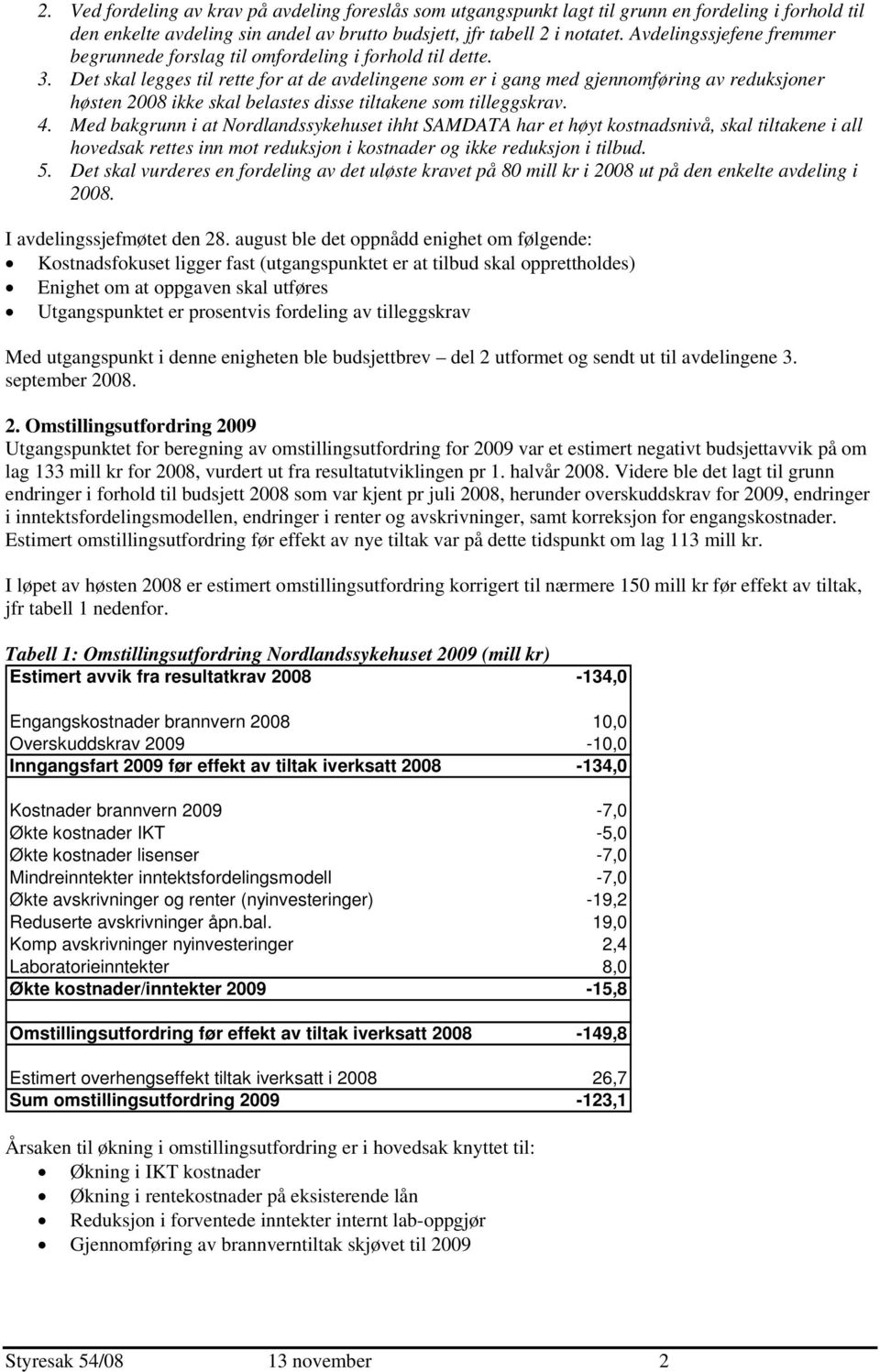 Det skal legges til rette for at de avdelingene som er i gang med gjennomføring av reduksjoner høsten 2008 ikke skal belastes disse tiltakene som tilleggskrav. 4.