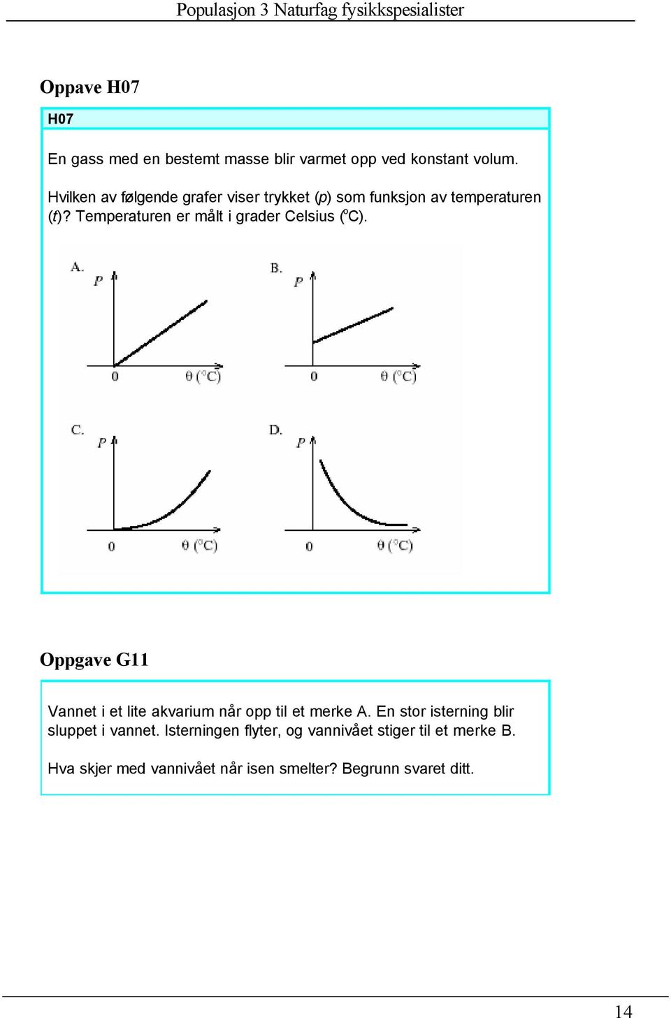 Temperaturen er målt i grader Celsius ( o C). Oppgave G11 Vannet i et lite akvarium når opp til et merke A.