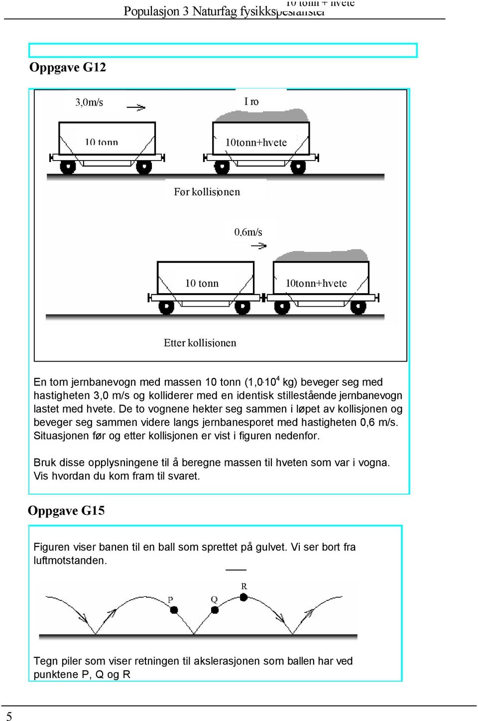 De to vognene hekter seg sammen i løpet av kollisjonen og beveger seg sammen videre langs jernbanesporet med hastigheten 0,6 m/s. Situasjonen før og etter kollisjonen er vist i figuren nedenfor.