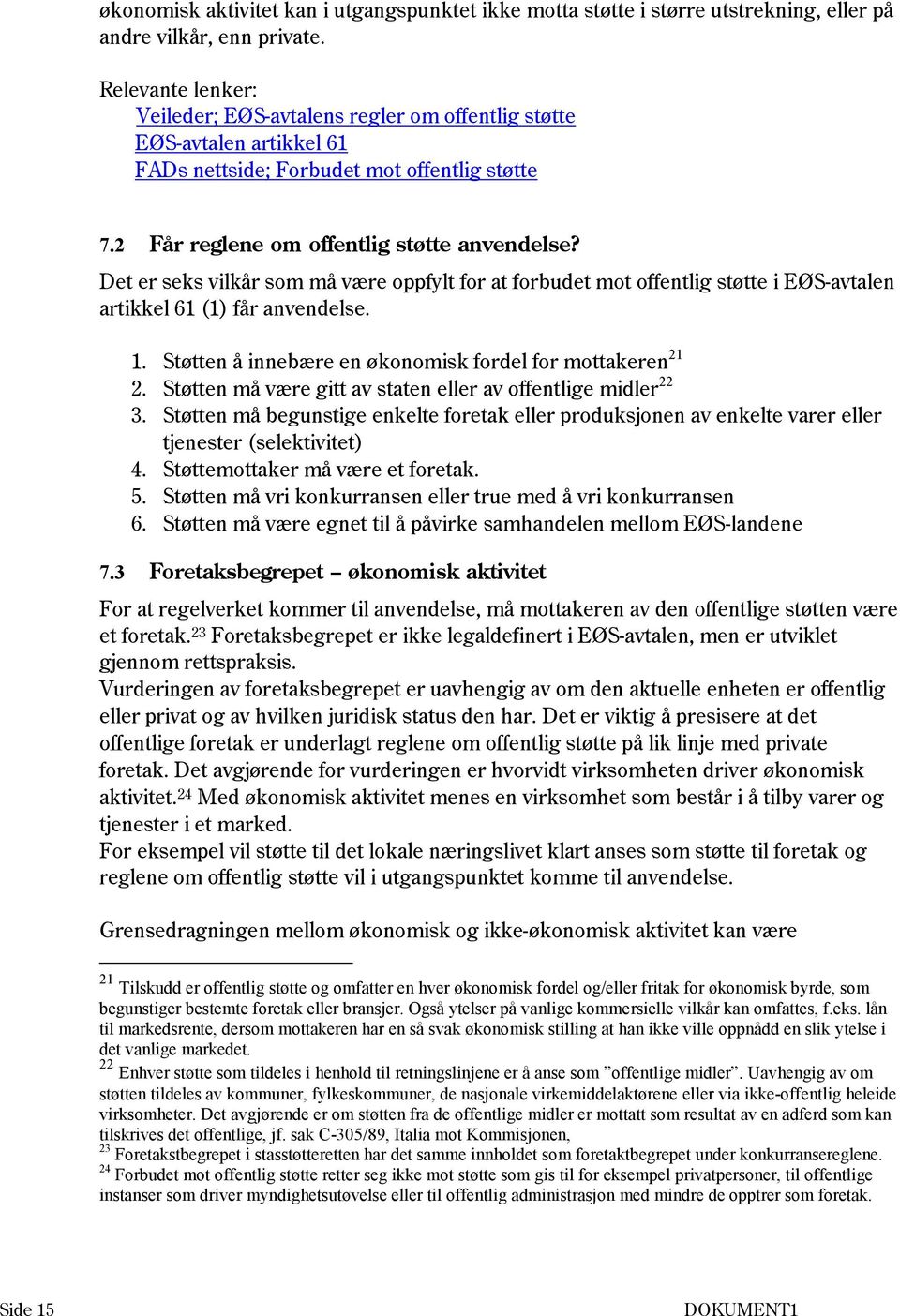 Det er seks vilkår som må være oppfylt for at forbudet mot offentlig støtte i EØS-avtalen artikkel 61 (1) får anvendelse. 1. Støtten å innebære en økonomisk fordel for mottakeren 21 2.