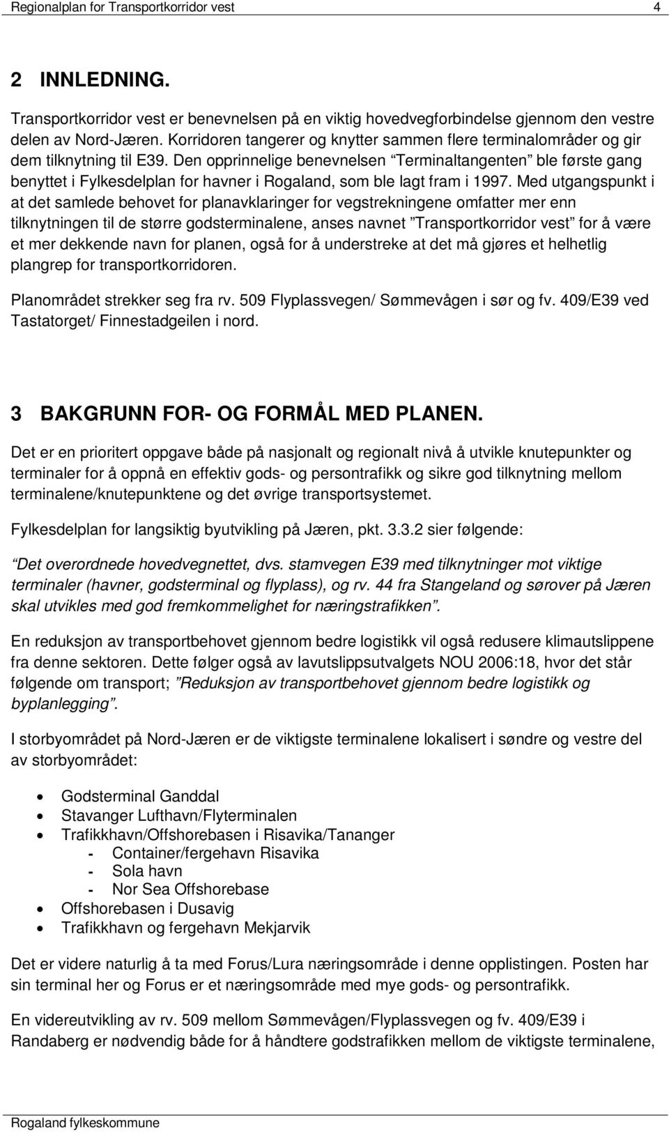 Den opprinnelige benevnelsen Terminaltangenten ble første gang benyttet i Fylkesdelplan for havner i Rogaland, som ble lagt fram i 1997.