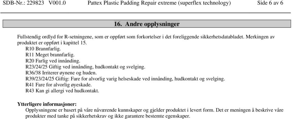 R11 Meget brannfarlig. R20 Farlig ved innånding. R23/24/25 Giftig ved innånding, hudkontakt og svelging. R36/38 Irriterer øynene og huden.