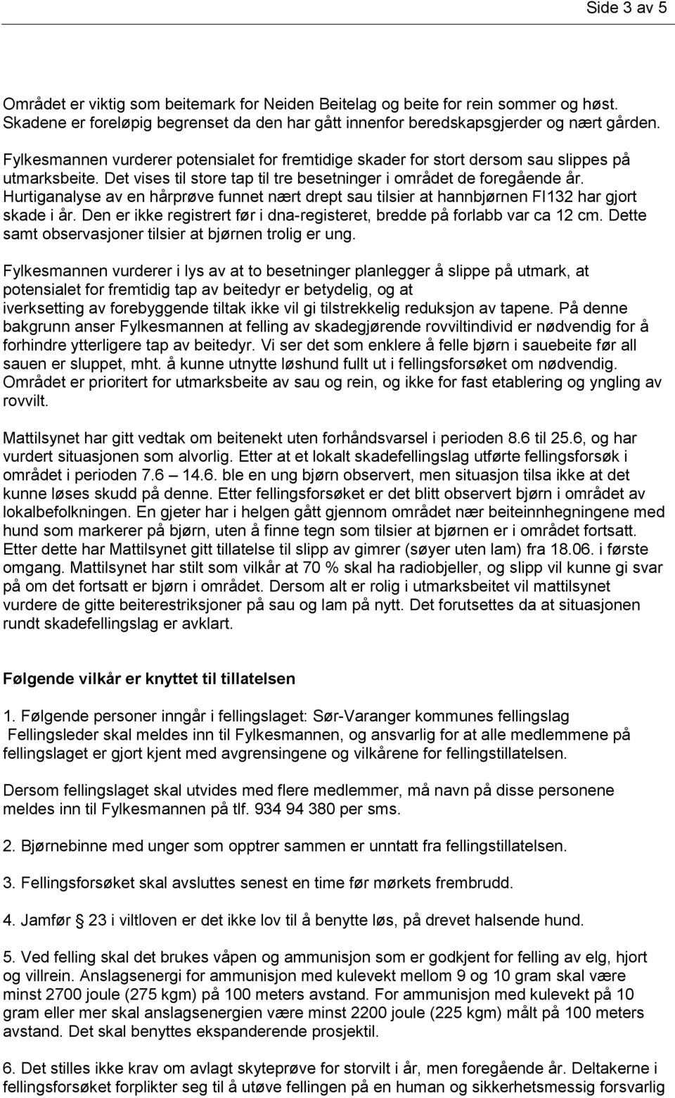 Hurtiganalyse av en hårprøve funnet nært drept sau tilsier at hannbjørnen FI132 har gjort skade i år. Den er ikke registrert før i dna-registeret, bredde på forlabb var ca 12 cm.